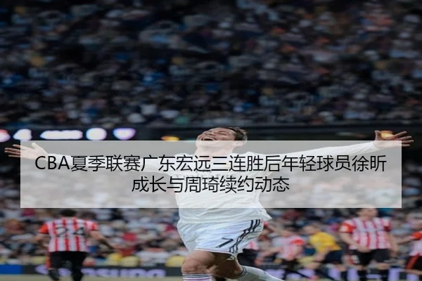 xia-ji-lian-sai-guang-dong-hong-yuan-san-lian-sheng-hou-nian-qing-qiu-yuan-xu-xin-cheng-zhang-yu-zhou-qi-xu-yue-dong-tai-2-273.jpg